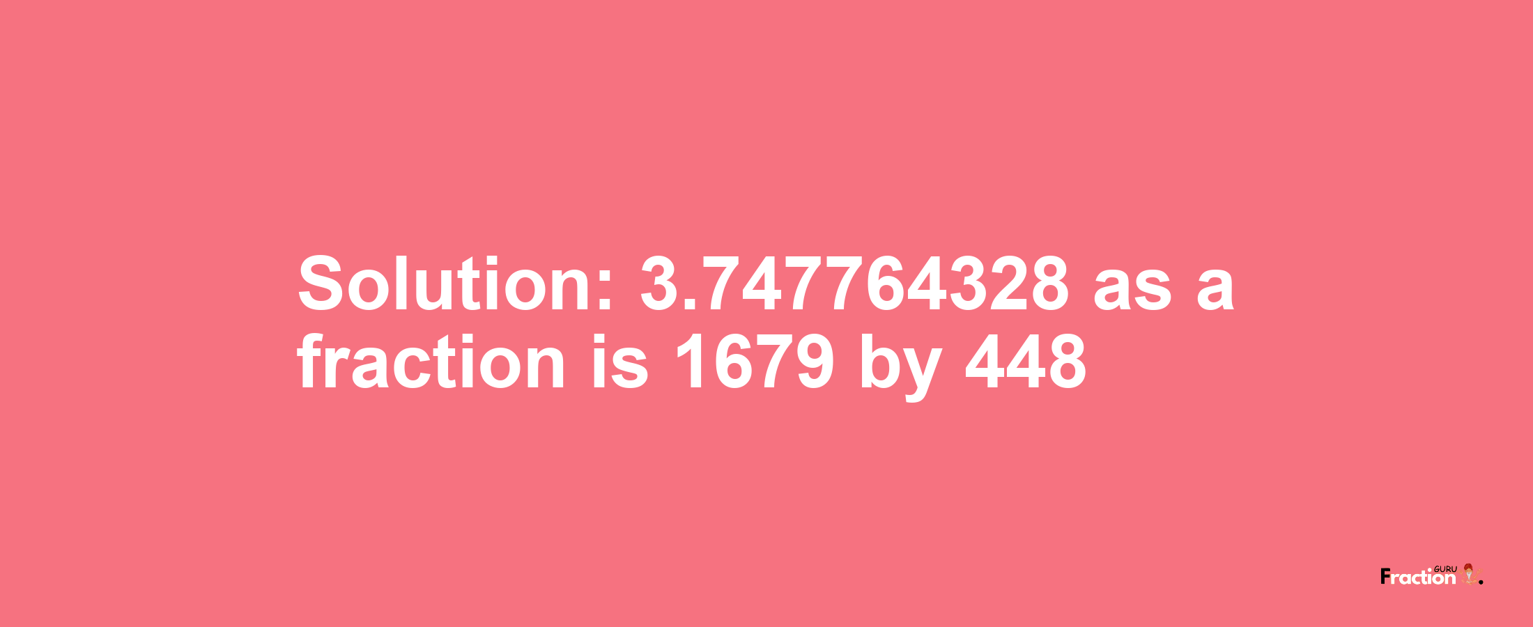 Solution:3.747764328 as a fraction is 1679/448